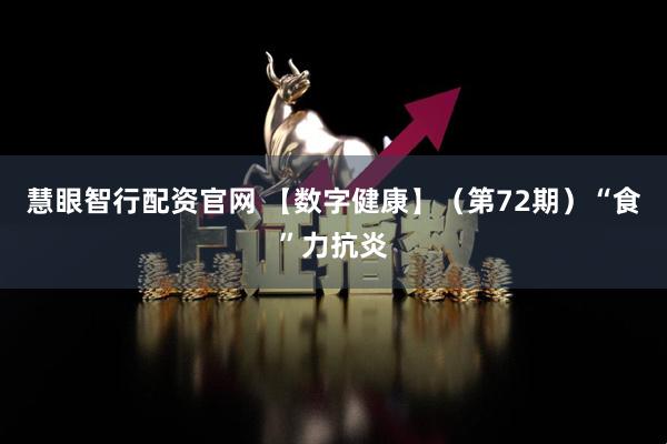 慧眼智行配资官网 【数字健康】（第72期）“食”力抗炎